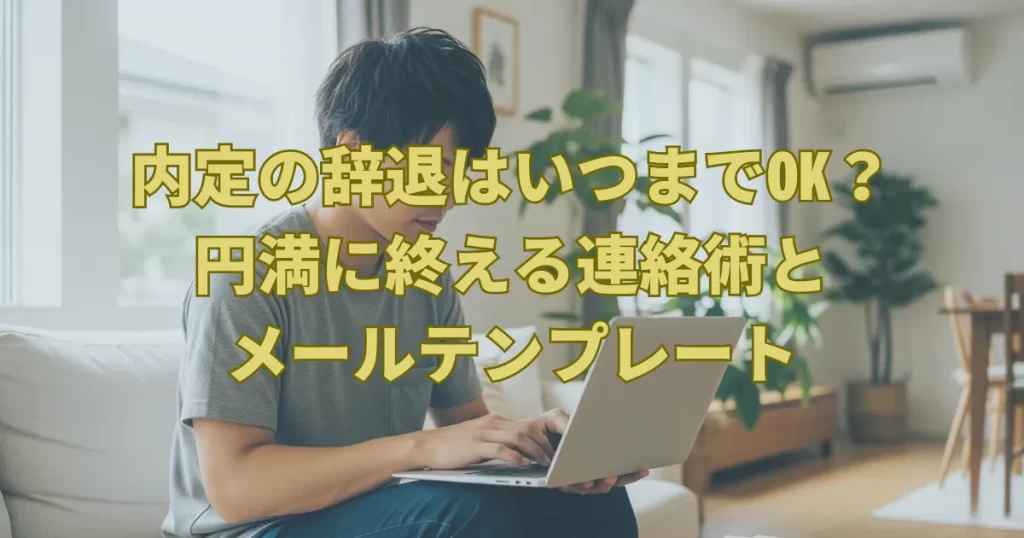 内定の辞退はいつまでOK？円満に終える連絡術とメールテンプレート