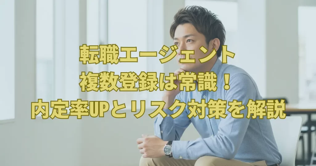 転職エージェント複数登録は常識！内定率UPとリスク対策を解説