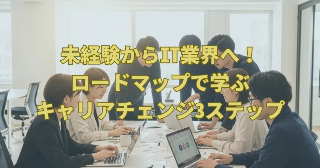 未経験からIT業界へ！ロードマップで学ぶキャリアチェンジ3ステップ