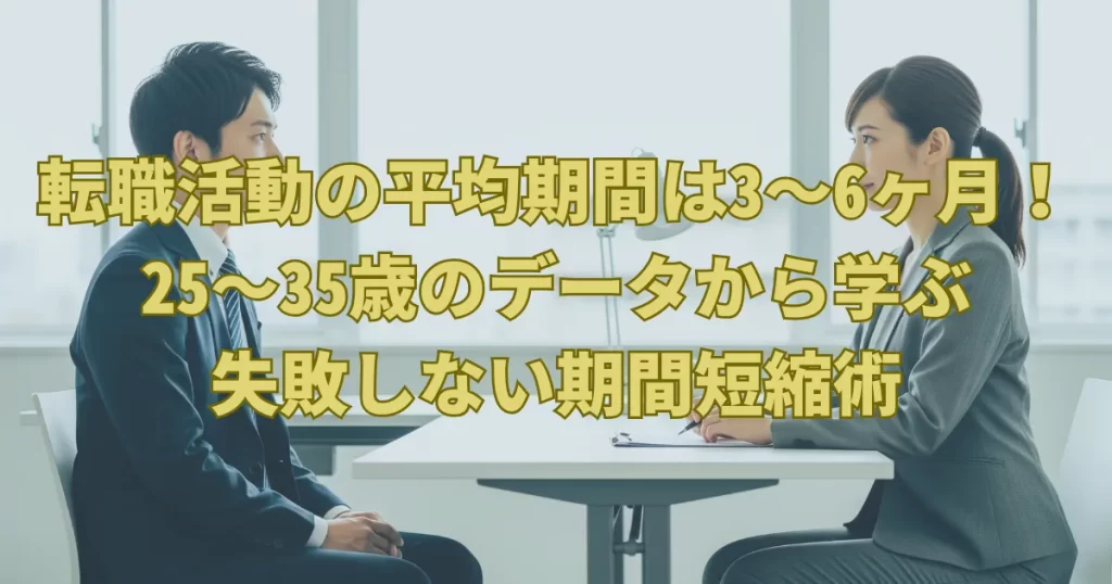転職活動の平均期間は3〜6ヶ月！25〜35歳のデータから学ぶ、失敗しない期間短縮術