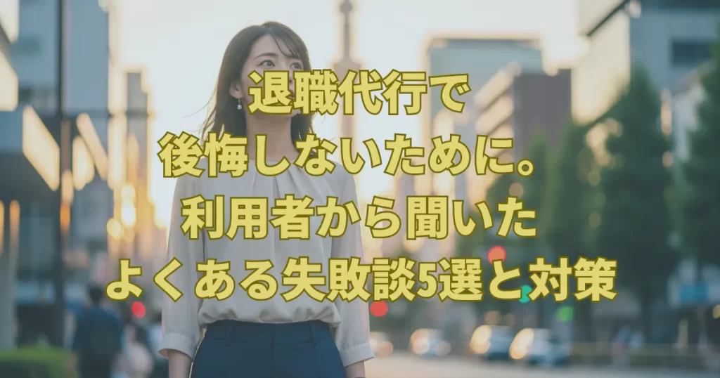 退職代行で後悔しないために。利用者から聞いたよくある失敗談5選と対策