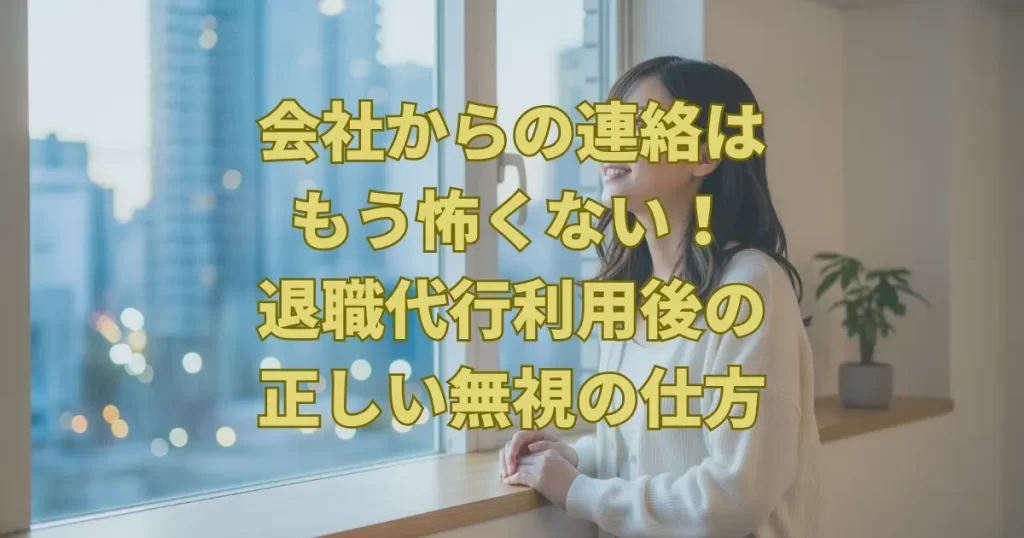 会社からの連絡はもう怖くない！退職代行利用後の正しい無視の仕方